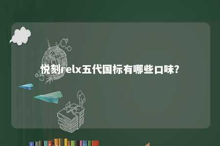 悦刻relx五代国标有哪些口味？ 